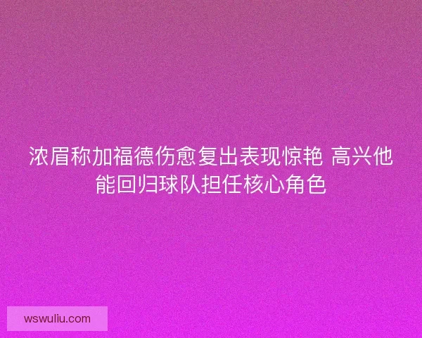 浓眉称加福德伤愈复出表现惊艳 高兴他能回归球队担任核心角色