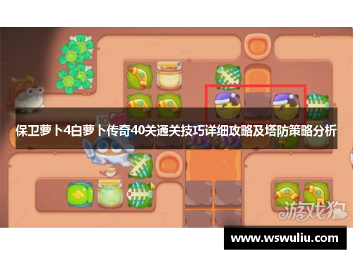 保卫萝卜4白萝卜传奇40关通关技巧详细攻略及塔防策略分析