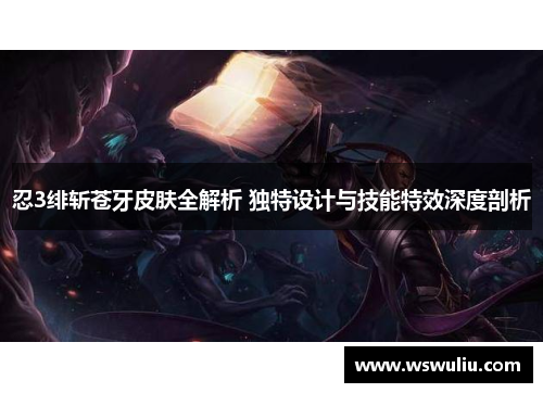 忍3绯斩苍牙皮肤全解析 独特设计与技能特效深度剖析