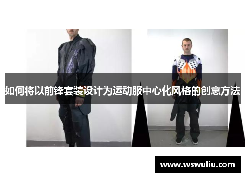 如何将以前锋套装设计为运动服中心化风格的创意方法