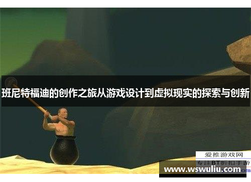 班尼特福迪的创作之旅从游戏设计到虚拟现实的探索与创新